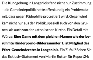 "Ein Detail mit Würze: Eine Dame mit dem gleichen Namen wie der berühmte Kinderporno-Bildersammler T. ist Mitglied des Pfarr-Gemeinderates in Langenlois. Ein Zufall?" (report24, 4.9.23)