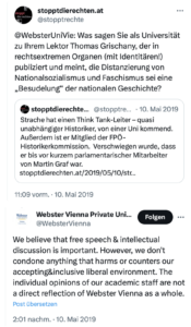 SdR befragt die Webster-Uni via Twitter, was sie zu ihrem Lektor Grischany sagt. Antwort der Uni: "Wir glauben, dass freie Meinungsäußerung und intellektuelle Diskussionen wichtig sind. Wir dulden jedoch nichts, was unserem akzeptierenden und inklusiven liberalen Umfeld schadet oder entgegenwirkt. Die individuellen Meinungen unseres akademischen Personals spiegeln nicht direkt die Meinung der Webster Vienna als Ganzes wider. (Twitter 10.5.19)