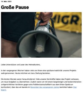 Große Pause beim "Heimatkurier": "Die letzten Monate waren herausfordernd. Viele unserer Kernkräfte haben das Projekt verlassen, um neue Aufgaben zu übernehmen. Zudem waren wir mit einem langwierigen und kostenintensiven zivilgerichtlichen Verfahren gegen eine Politikwissenschaftlerin aus dem linken Spektrum konfrontiert." (Screenshot 14.3.25)
