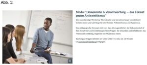 Aus der Website des Parlaments: "Modul "Demokratie & Verantwortung - das Format gegen Antisemitismus" Der zweistündige Workshop "Demokratie und Verantwortung" sensibilisiert Schülerinnen und Lehrlinge für die Themen Antisemitismus und Rassismus. Das pädagogische Konzept sieht vor, dass die Jugendlichen der Sekundarstufe 2 ihre Annahmen und Einstellungen hinterfragen. Sie erkunden und reflektieren das Thema selbstständig, begleitet von Moderator:innen. Buchungsanfragen nehmen wir unter unter +43 662 26 18 90 oder M workshop@mentor.at entgegen." (Screenshot Website Parlament)