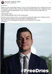 Alexander Jungbluth (AfD): "#FreeDries Wegen ein paar fragwürdiger Memes in einer privaten Chatgruppe, die er wohlgemerkt nicht einmal selbst verschickt hatte, stand der flämische Politaktivist Dries Van Langenhove lange vor Gericht im Berufungsverfahren. Zuvor musste er drei Hausdurchsungen über sich ergehen lassen. Heute fiel das Urteil: Zwölf Monate bedingte Haft für den Familienvater. Das alles unter Vorwand, weil er zur erstarkenden politischen Opposition in Belgien gehort, die das repressive System nicht mehr anders zu bekämpfen weiß. Das Urteil ist ein Schlag gegen die gesamte rechte Opposition in Europa. #FreeDries (Screenshot FB 20.6.25)