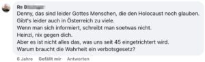 Kommentar R.B.: "Denny, das sind leider Gottes Menschen, die den Holocaust noch glauben. Gibt's leider auch in Österreich zu viele. Wenn man sich informiert, schreibt man soetwas nicht. Heinzi, nix gegen dich. Aber es ist nicht alles das, was uns seit 45 eingetrichtert wird. Warum braucht die Wahrheit ein verbotsgesetz?" (Screenshot FB 3.8.18)