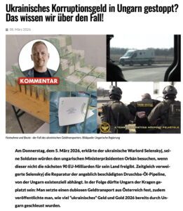 report24 – Florian Machl: Artikel-Version 2 (Screenshot 8.3.26) Ukrainisches Korruptionsgeld in Ungarn gestoppt? Das wissen wir über den Fall! • 08. März 2026 KOMMENTAR A TERRORELHÁRÍTÁSI KÖZPONT FELVÉTELE Festnahme und Beute - der Fall des ukrainischen Geldtransporters. Bildquelle: Ungarische Regierung Am Donnerstag, dem 5. März 2026, erklärte der ukrainische Warlord Selenskyj, seine Soldaten würden den ungarischen Ministerpräsidenten Orbán besuchen, wenn dieser nicht die nächsten 90 EU-Milliarden für sein Land freigibt. Zeitgleich verweigerte Selenskyj die Reparatur der angeblich beschädigten Druschba-Öl-Pipeline, von der Ungarn existenziell abhängt. In der Folge dürfte Ungarn der Kragen geplatzt sein: Man setzte einen dubiosen Geldtransport aus Österreich fest, zudem veröffentlichte man, wie viel "ukrainisches" Geld und Gold 2026 bereits durch Ungarn geschleust wurden.