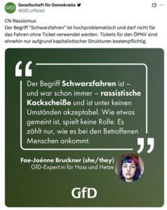 GfD: "CN Rassismus Der Begriff "Schwarzfahren" ist hochproblematisch und darf nicht für das Fahren ohne Ticket verwendet werden. Tickets für den ÖPNV sind ohnehin nur aufgrund kapitalistischer Strukturen kostenpflichtig." (Screenshot X 8.4.26)