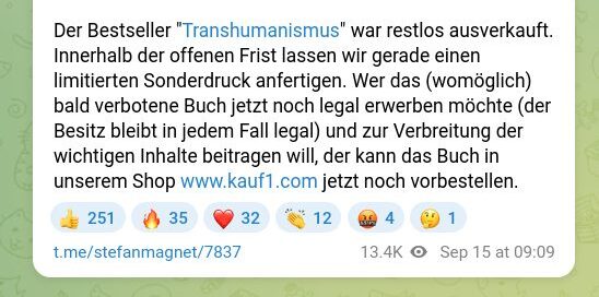 „Der Bestseller „Transhumanismus“ war restlos ausverkauft. Innerhalb der offenen Frist lassen wir gerade einen limitierten Sonderdruck anfertigen. Wer das (womöglich) bald verbotene Buch jetzt noch legal erwerben möchte (der Besitz bleibt in jedem Fall legal) und zur Verbreitung der wichtigen Inhalte beitragen will, der kann das Buch in unserem Shop jetzt noch vorbestellen.“ (Screenshot TG, 15.9.26)