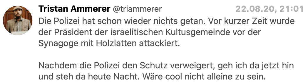 Tristan Ammerer am 22.8., 21h via Twitter: "Nachdem die Polizei den Schutz verweigert, geh ich jetzt da hin und steh da heute Nacht. Wäre cool nicht alleine zu sein."