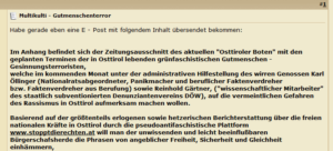 User xNXSx schreibt: Habe gerade eben eine E - Post mit folgendem Inhalt übersendet bekommen: Im Anhang befindet sich der Zeitungsausschnitt des aktuellen „Osttiroler Boten“ mit den geplanten Terminen der in Osttirol lebenden grünfaschistischen Gutmenschen - Gesinnungsterroristen, welche im kommenden Monat unter der administrativen Hilfestellung des wirren Genossen Karl Öllinger (Nationalratsabgeordneter, Panikmacher und beruflicher Faktenverdreher bzw. Faktenverdreher aus Berufung) sowie Reinhold Gärtner, („wissenschaftlicher Mitarbeiter“ des staatlich subventionierten Denunziantenvereins DÖW), auf die vermeintlichen Gefahren des Rassismus in Osttirol aufmerksam machen wollen. Basierend auf der der größtenteils erlogenen sowie hetzerischen Berichterstattung über die freien nationalen Kräfte in Osttirol durch die pseudofaschistische Plattform www.stopptdierechten.at will man der unwissenden und leicht beeinflußbaren Bürgerschaftsherde die Phrasen von angeblicher Freiheit, Sicherheit und Gleichheit einhämmern, ...