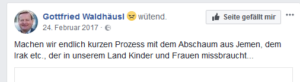 "Machen wir endlich kurzen Prozess mit dem Abschaum aus Jemen, dem Irak etc., der in unserem Land Kinder und Frauen missbraucht..." (FB 24.2.17)