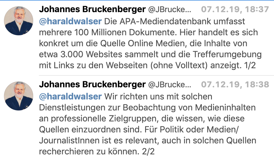 APA-Chefredakteur Bruckenberger: "Die APA-Mediendatenbank umfasst mehrere 100 Millionen Dokumente. Hier handelt es sich konkret um die Quelle Online Medien, die Inhalte von etwa 3.000 Websites sammelt und die Trefferumgebung mit Links zu den Webseiten (ohne Volltext) anzeigt. Wir richten uns mit solchen Dienstleistungen zur Beobachtung von Medieninhalten an professionelle Zielgruppen, die wissen, wie diese Quellen einzuordnen sind. Für Politik oder Medien/JournalistInnen ist es relevant, auch in solchen Quellen recherchieren zu können."